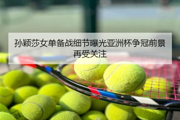 孙颖莎女单备战细节曝光亚洲杯争冠前景再受关注