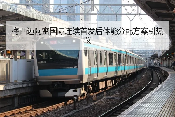 梅西迈阿密国际连续首发后体能分配方案引热议