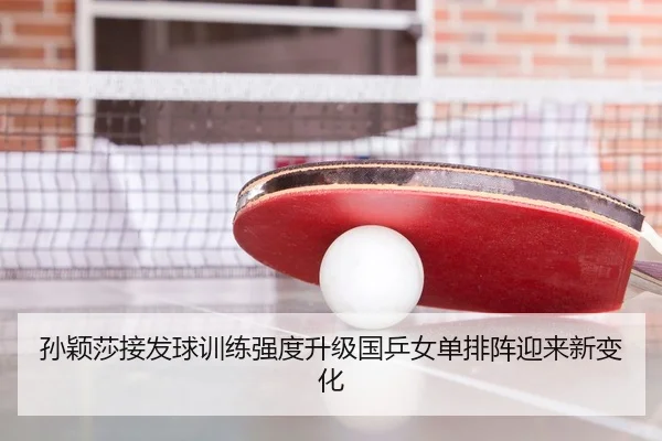 孙颖莎接发球训练强度升级国乒女单排阵迎来新变化