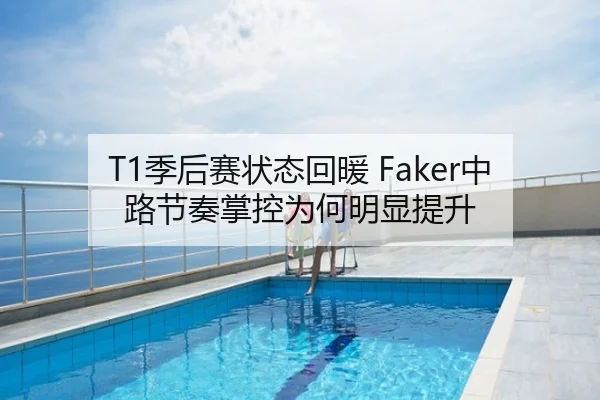 T1季后赛状态回暖 Faker中路节奏掌控为何明显提升
