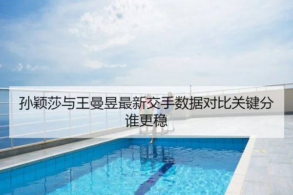 孙颖莎与王曼昱最新交手数据对比关键分谁更稳